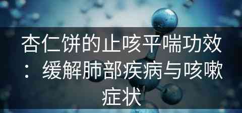 杏仁饼的止咳平喘功效：缓解肺部疾病与咳嗽症状